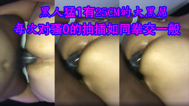 黑人猛1有25CM的大黑屌,每次對騷0的抽插如同拳交一般